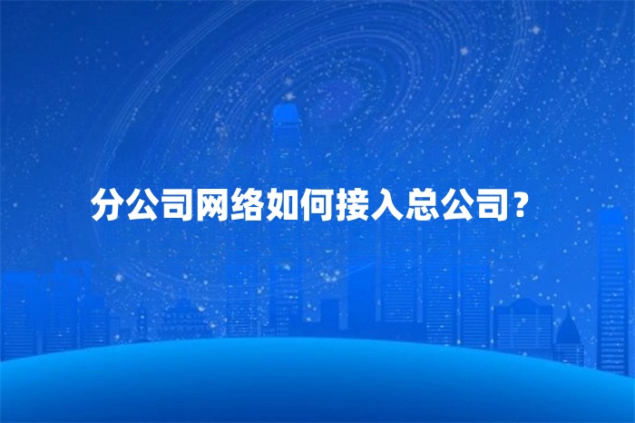 分公司網絡如何接入總公司？