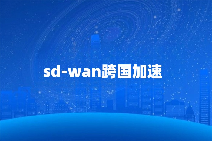 sd-wan跨國(guó)加速