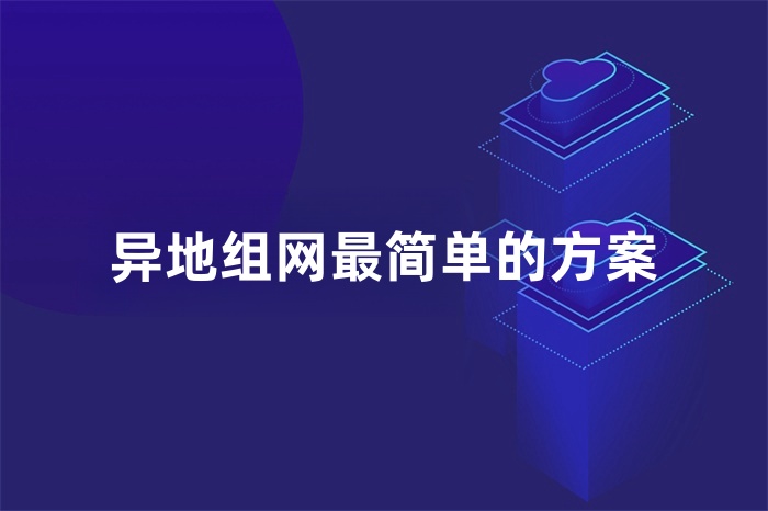 異地組網(wǎng)最簡(jiǎn)單的方案