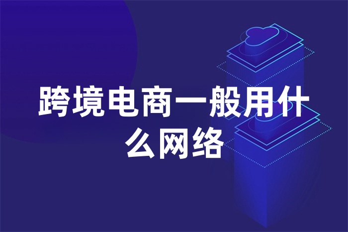 跨境電商一般用什么網絡