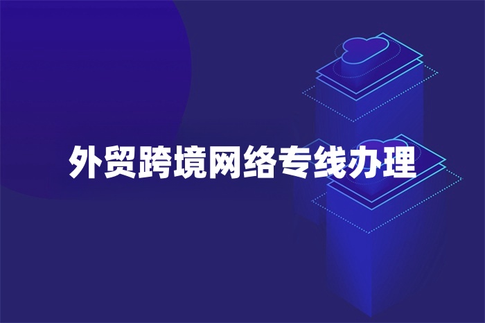 外貿(mào)跨境網(wǎng)絡專線辦理