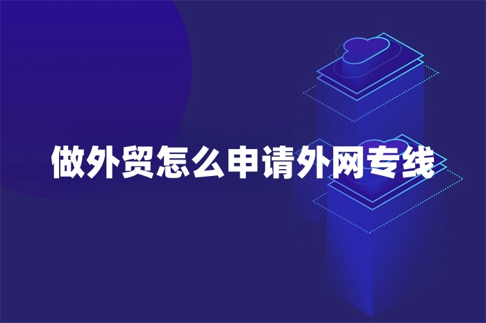 做外貿(mào)怎么申請外網(wǎng)專線