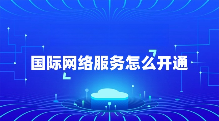 國(guó)際網(wǎng)絡(luò)服務(wù)怎么開通