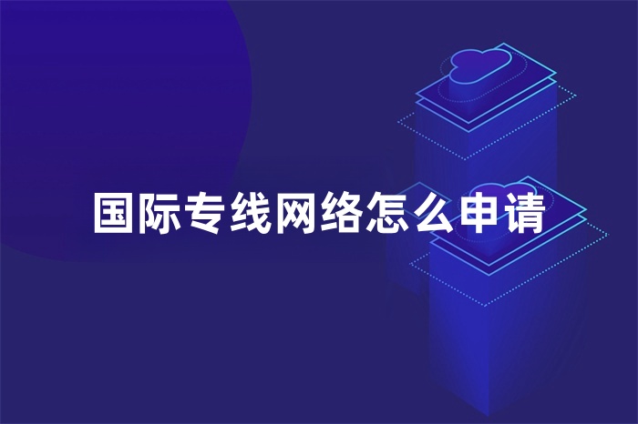 國際專線網絡怎么申請