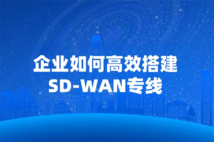 企業(yè)如何高效搭建SD-WAN專線