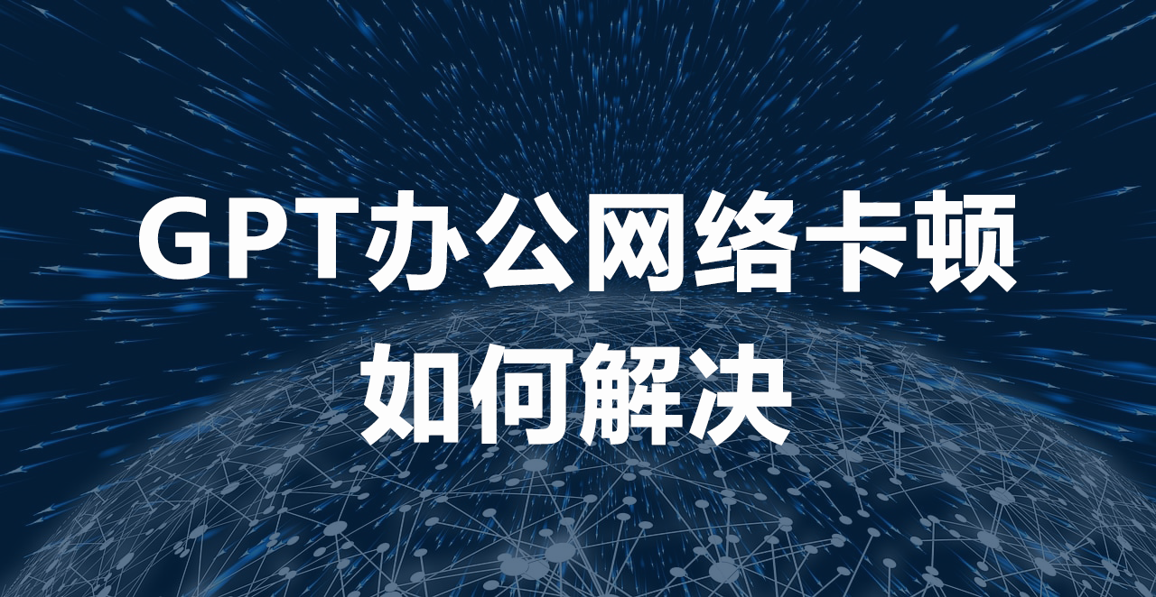 GPT辦公網(wǎng)絡(luò)卡頓如何解決.png