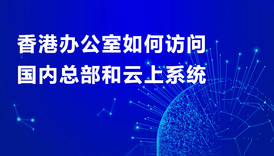 香港辦公室如何訪問國內總部和云上系統.png